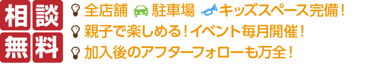 駐車場とキッズルーム完備、親子で楽しめるイベントの毎月開催、加入後のアフターフォローも万全